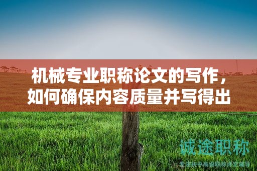 机械专业职称论文的写作，如何确保内容质量并写得出色？