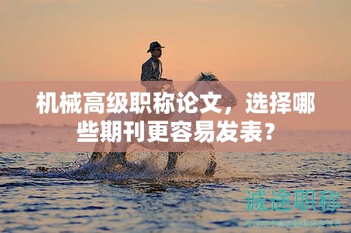机械高级职称论文，选择哪些期刊更容易发表？