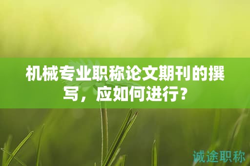 机械专业职称论文期刊的撰写，应如何进行？