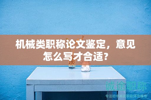 机械类职称论文鉴定，意见怎么写才合适？