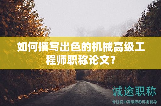 如何撰写出色的机械高级工程师职称论文？