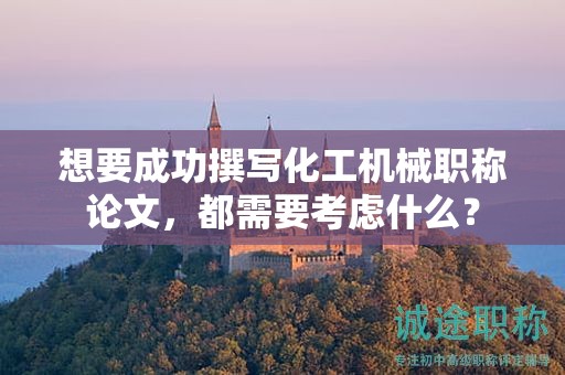 想要成功撰写化工机械职称论文，都需要考虑什么？