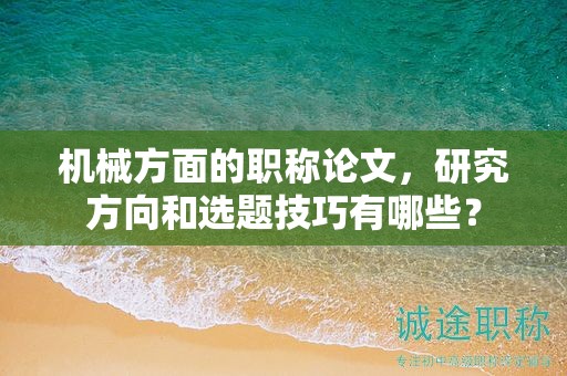 机械方面的职称论文，研究方向和选题技巧有哪些？