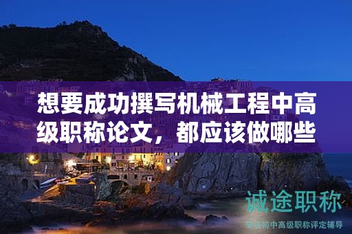 想要成功撰写机械工程中高级职称论文，都应该做哪些准备？