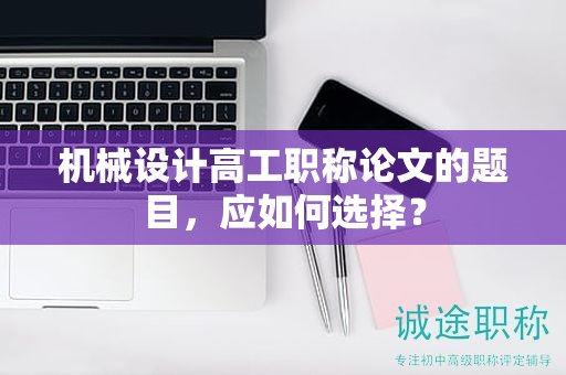 机械设计高工职称论文的题目，应如何选择？