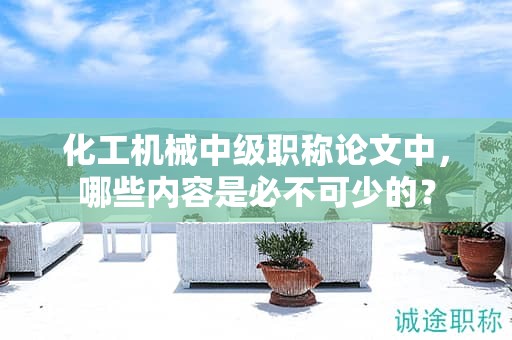 化工机械中级职称论文中，哪些内容是必不可少的？