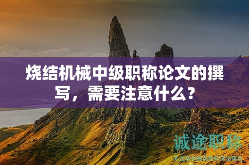 烧结机械中级职称论文的撰写，需要注意什么？