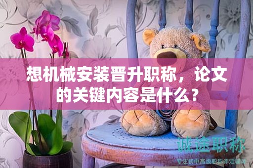 想机械安装晋升职称，论文的关键内容是什么？