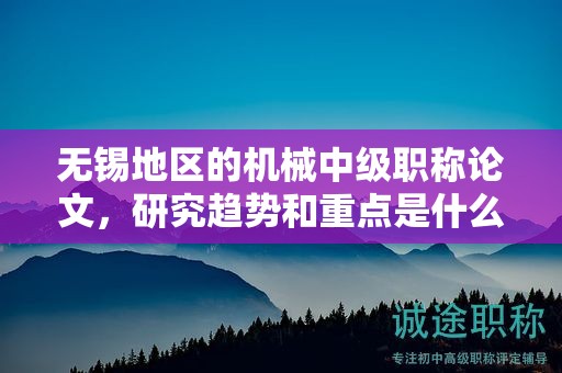 无锡地区的机械中级职称论文，研究趋势和重点是什么？