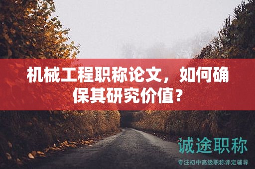 机械工程职称论文，如何确保其研究价值？