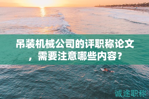 吊装机械公司的评职称论文，需要注意哪些内容？