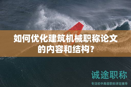 如何优化建筑机械职称论文的内容和结构？