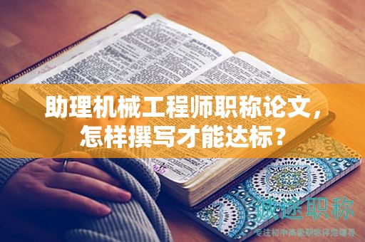 助理机械工程师职称论文，怎样撰写才能达标？