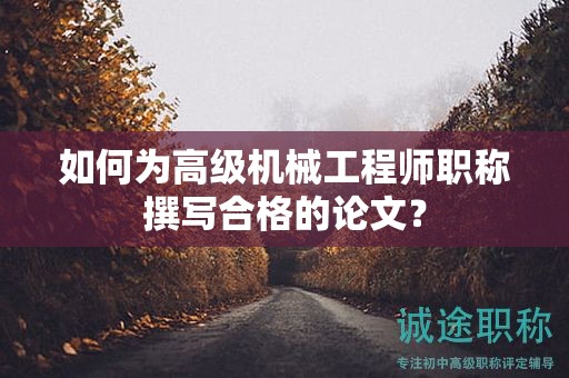 如何为高级机械工程师职称撰写合格的论文？
