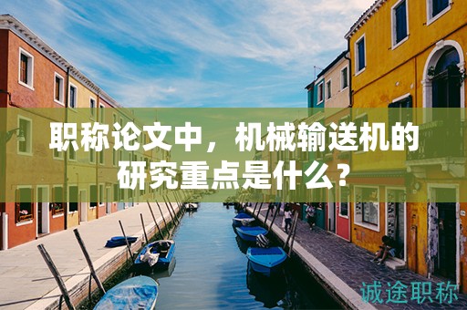 职称论文中，机械输送机的研究重点是什么？