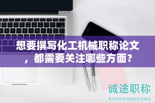 想要撰写化工机械职称论文，都需要关注哪些方面？