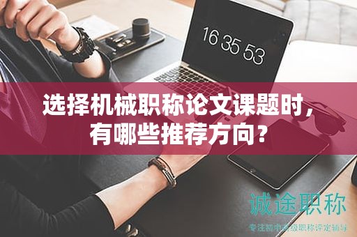 选择机械职称论文课题时，有哪些推荐方向？