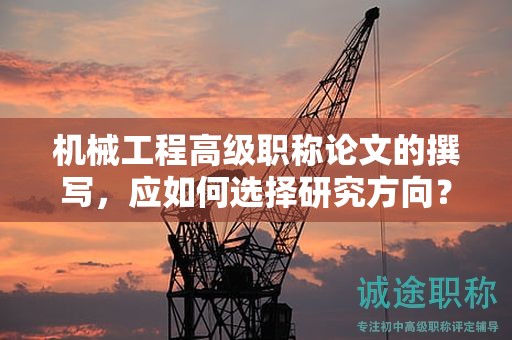 机械工程高级职称论文的撰写，应如何选择研究方向？