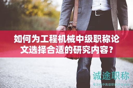 如何为工程机械中级职称论文选择合适的研究内容？
