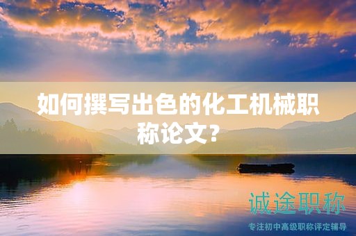 如何撰写出色的化工机械职称论文？