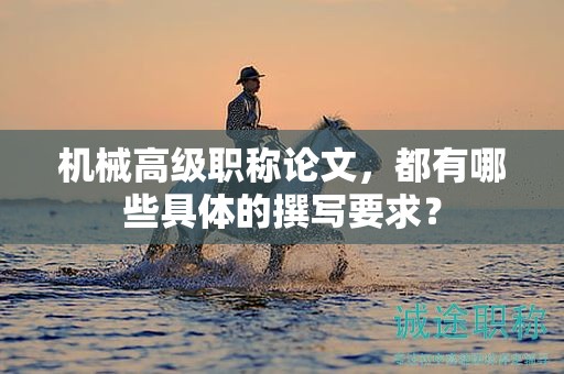 机械高级职称论文，都有哪些具体的撰写要求？