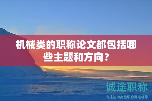 机械类的职称论文都包括哪些主题和方向？
