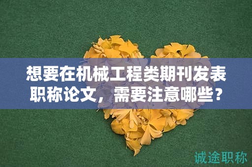 想要在机械工程类期刊发表职称论文，需要注意哪些？
