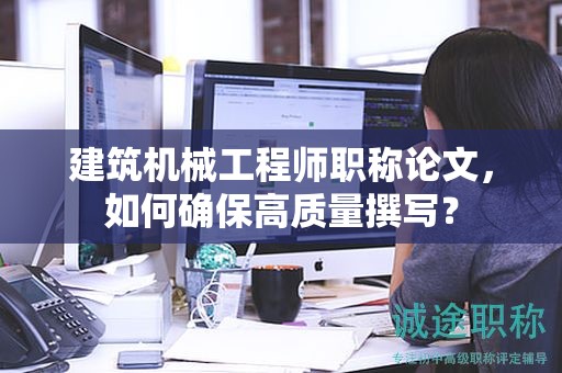建筑机械工程师职称论文，如何确保高质量撰写？