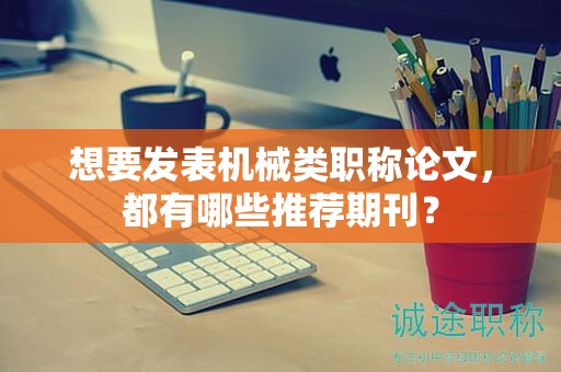 想要发表机械类职称论文，都有哪些推荐期刊？
