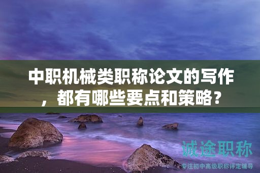 中职机械类职称论文的写作，都有哪些要点和策略？
