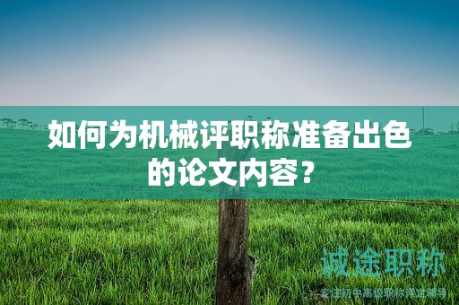 如何为机械评职称准备出色的论文内容？