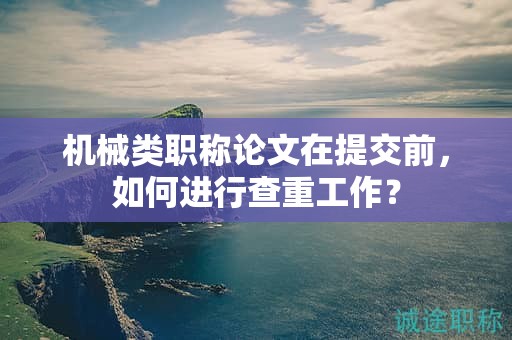 机械类职称论文在提交前，如何进行查重工作？