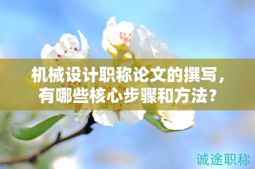 机械设计职称论文的撰写，有哪些核心步骤和方法？