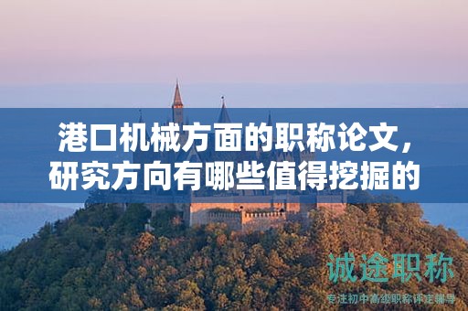 港口机械方面的职称论文，研究方向有哪些值得挖掘的？