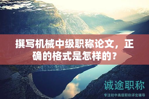 撰写机械中级职称论文，正确的格式是怎样的？