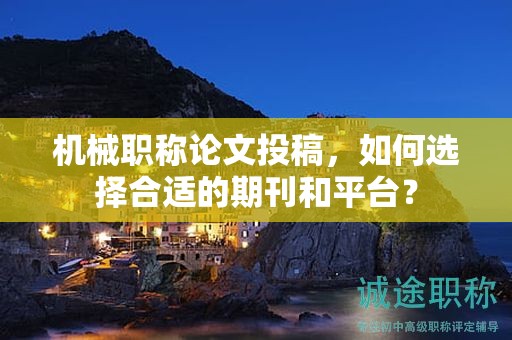 机械职称论文投稿，如何选择合适的期刊和平台？