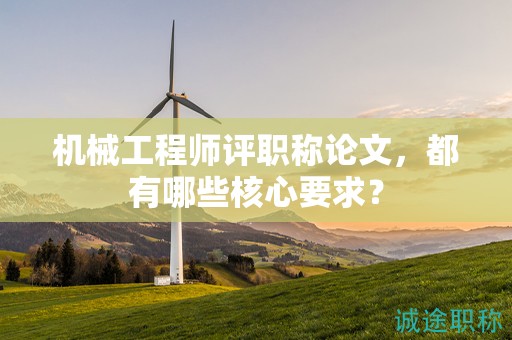机械工程师评职称论文，都有哪些核心要求？