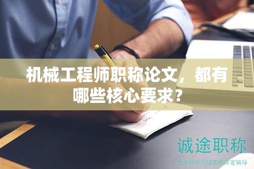 机械工程师职称论文，都有哪些核心要求？