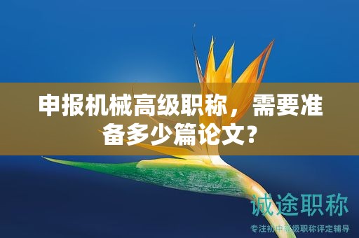 申报机械高级职称，需要准备多少篇论文？