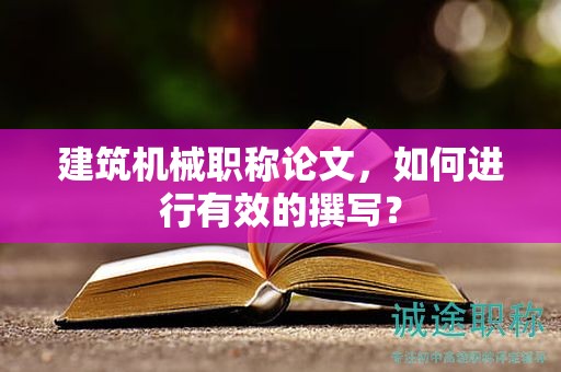 建筑机械职称论文，如何进行有效的撰写？
