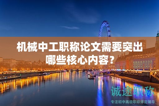 机械中工职称论文需要突出哪些核心内容？