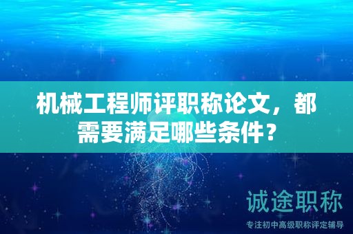 机械工程师评职称论文，都需要满足哪些条件？