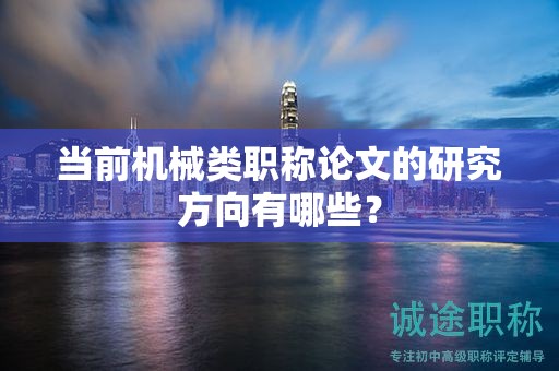 当前机械类职称论文的研究方向有哪些？