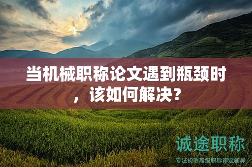 当机械职称论文遇到瓶颈时，该如何解决？