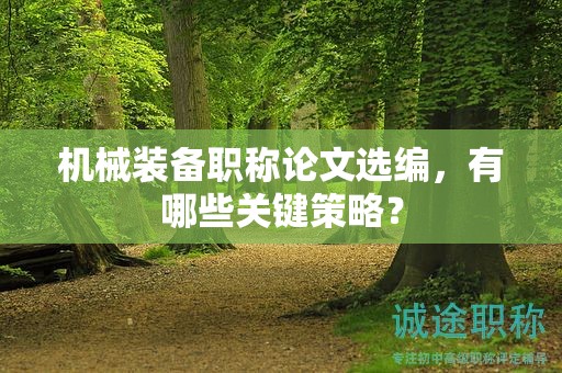 机械装备职称论文选编，有哪些关键策略？