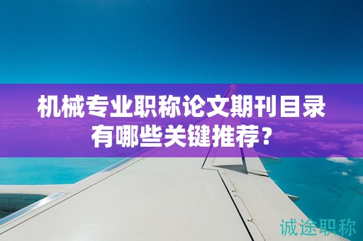 机械专业职称论文期刊目录有哪些关键推荐？