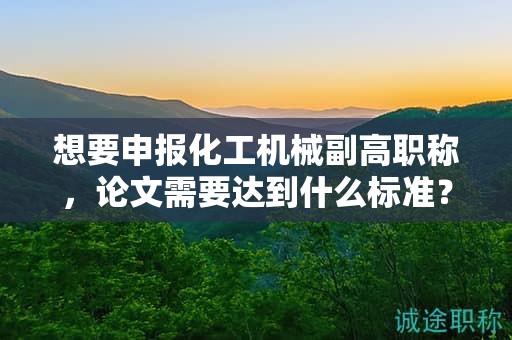 想要申报化工机械副高职称，论文需要达到什么标准？