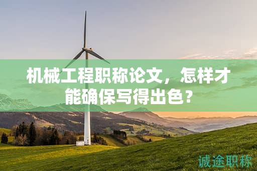 机械工程职称论文，怎样才能确保写得出色？