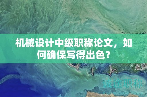 机械设计中级职称论文，如何确保写得出色？