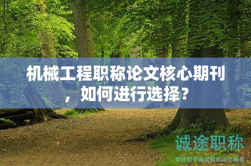 机械工程职称论文核心期刊，如何进行选择？